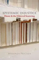 Injustiția epistemică: Puterea și etica cunoașterii - Epistemic Injustice: Power and the Ethics of Knowing