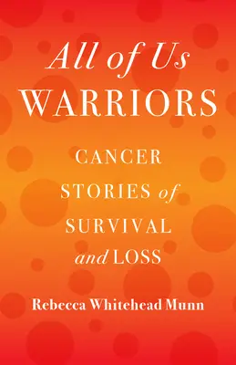 All of Us Warriors: Cancer Stories of Survival and Loss (Povești de supraviețuire și pierdere în urma cancerului) - All of Us Warriors: Cancer Stories of Survival and Loss
