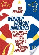 Wonder Woman Unbound: Istoria curioasă a celei mai faimoase eroine din lume (The Curious History of the World's Most Famous Heroine) - Wonder Woman Unbound: The Curious History of the World's Most Famous Heroine