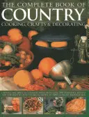 The Complete Book of Country Cooking, Crafts & Decorating: Capture the Spirit of Country Living with Over 300 Delightful Recipes and Step-By-Step Craf