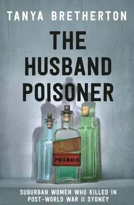 Soțul otrăvitor: Suburban Women Who Killed in Post-World War II Sydney (Femeile din suburbii care au ucis în al Doilea Război Mondial) - The Husband Poisoner: Suburban Women Who Killed in Post-World War II Sydney