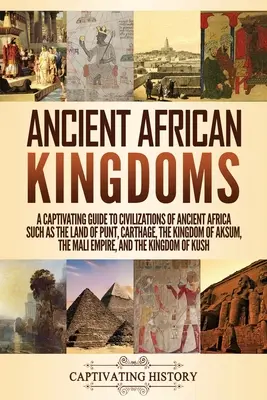 Vechi regate africane: Un Ghid Captivant al Civilizațiilor Africii Antice, Cum ar fi Țara Punt, Cartagina, Regatul Aksum, M - Ancient African Kingdoms: A Captivating Guide to Civilizations of Ancient Africa Such as the Land of Punt, Carthage, the Kingdom of Aksum, the M