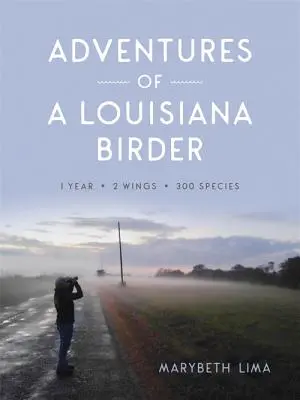 Aventurile unui păsărar din Louisiana: Un an, două aripi, trei sute de specii - Adventures of a Louisiana Birder: One Year, Two Wings, Three Hundred Species