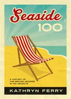 Seaside 100 - O istorie a litoralului britanic în 100 de obiecte - Seaside 100 - A History of the British Seaside in 100 Objects