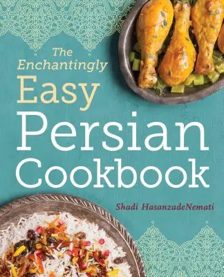 Cartea de bucate persană încântător de ușoară: 100 de rețete simple pentru mâncărurile persane preferate - The Enchantingly Easy Persian Cookbook: 100 Simple Recipes for Beloved Persian Food Favorites