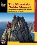 Manualul ghidului de munte: The Comprehensive Reference--From Belaying to Rope Systems and Self-Rescue - The Mountain Guide Manual: The Comprehensive Reference--From Belaying to Rope Systems and Self-Rescue