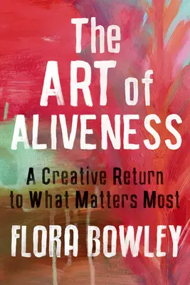 The Art of Aliveness (Arta vitalității): O întoarcere creativă la ceea ce contează cel mai mult - The Art of Aliveness: A Creative Return to What Matters Most