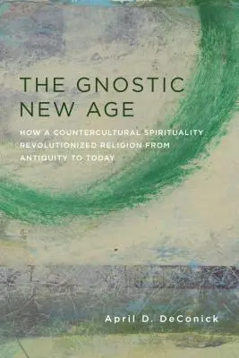 Noua eră gnostică: Cum o spiritualitate contraculturală a revoluționat religia din Antichitate până astăzi - The Gnostic New Age: How a Countercultural Spirituality Revolutionized Religion from Antiquity to Today