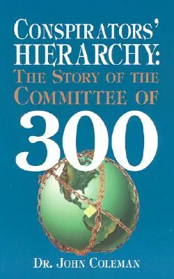 Ierarhia conspiratorilor: The Story of the Committee of 300 - Conspirators' Hierarchy: The Story of the Committee of 300