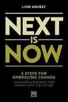 Next Is Now - 5 pași pentru a îmbrățișa schimbarea - construirea unei afaceri care prosperă în viitor - Next Is Now - 5 steps for embracing change - building a business that thrives into the future