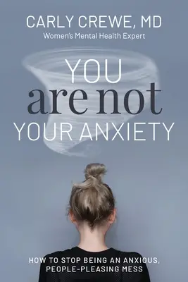Tu nu ești anxietatea ta: Cum să încetezi să mai fii un anxios care mulțumește oamenii - You Are Not Your Anxiety: How to Stop Being an Anxious People Pleasing Mess