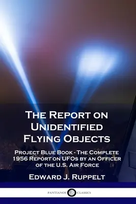 Raportul privind obiectele zburătoare neidentificate: Proiectul Cartea Albastră - Raportul complet din 1956 privind OZN-urile de către un ofițer al Forțelor Aeriene ale SUA - The Report on Unidentified Flying Objects: Project Blue Book - The Complete 1956 Report on UFOs by an Officer of the U.S. Air Force