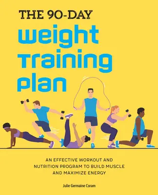 Planul de antrenament în greutate de 90 de zile: Un program eficient de antrenament și nutriție pentru a construi mușchi și a maximiza energia - The 90-Day Weight Training Plan: An Effective Workout and Nutrition Program to Build Muscle and Maximize Energy