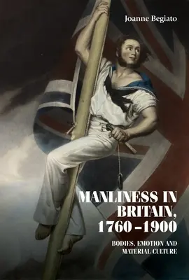 Bărbăția în Marea Britanie, 1760-1900: corpuri, emoții și cultură materială - Manliness in Britain, 1760-1900: Bodies, Emotion, and Material Culture