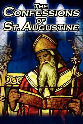 Confesiunile Sfântului Augustin: Textul original, clasic, al episcopului Augustin de Hippo, autobiografia și povestea convertirii sale - Confessions of St. Augustine: The Original, Classic Text by Augustine Bishop of Hippo, His Autobiography and Conversion Story