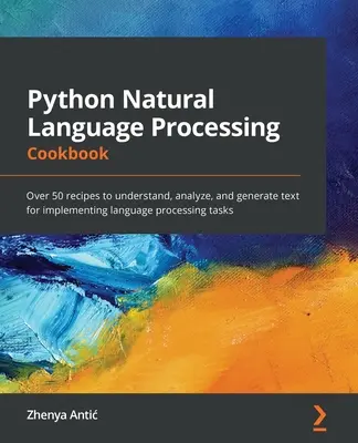 Python Natural Language Processing Cookbook: Peste 50 de rețete pentru a înțelege, analiza și genera text pentru implementarea sarcinilor de procesare a limbajului - Python Natural Language Processing Cookbook: Over 50 recipes to understand, analyze, and generate text for implementing language processing tasks