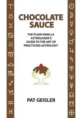 Sos de ciocolată: The Plain Vanilla Astrologer's Guide to the Art of Practicing Astrology (Ghidul astrologului cu vanilie simplă pentru arta de a practica astrologia) - Chocolate Sauce: The Plain Vanilla Astrologer's Guide to the Art of Practicing Astrology