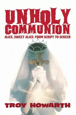 Unholy Communion (hardback): Alice, dulce Alice, de la scenariu la ecran - Unholy Communion (hardback): Alice, Sweet Alice, from script to screen