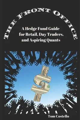 The Front Office: Un ghid al fondurilor speculative pentru comercianții cu amănuntul, traderii zilnici și cercetătorii aspiranți - The Front Office: A Hedge Fund Guide for Retail, Day Traders, and Aspiring Quants