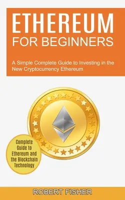 Ethereum pentru începători: Un ghid simplu și complet pentru a investi în noua criptomonedă Ethereum (Ghid complet pentru Ethereum și Blockchain - Ethereum for Beginners: A Simple Complete Guide to Investing in the New Cryptocurrency Ethereum (Complete Guide to Ethereum and the Blockchain