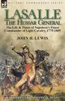 Lasalle - Generalul Hussar: Viața și epoca celui mai bun comandant al cavaleriei ușoare a lui Napoleon, 1775-1809 - Lasalle-the Hussar General: the Life & Times of Napoleon's Finest Commander of Light Cavalry, 1775-1809