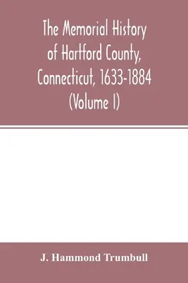 The memorial history of Hartford County, Connecticut, 1633-1884 (Volumul I) - The memorial history of Hartford County, Connecticut, 1633-1884 (Volume I)