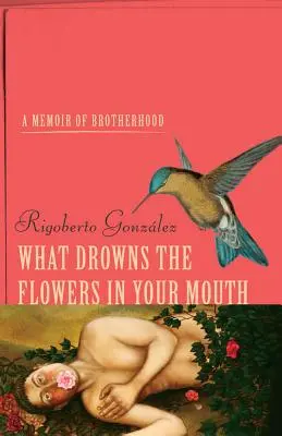 Ce-ți îneacă florile în gură: A Memoir of Brotherhood - What Drowns the Flowers in Your Mouth: A Memoir of Brotherhood