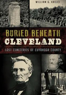 Buried Beneath Cleveland:: Cimitirele pierdute din Cuyahoga County - Buried Beneath Cleveland:: Lost Cemeteries of Cuyahoga County