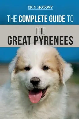Ghidul complet pentru Marele Pirineu: Selectarea, Dresajul, Hrănirea, Iubirea și Creșterea cu Succes a Marelui Pirineu de la Cățeluș la Bătrânețe - The Complete Guide to the Great Pyrenees: Selecting, Training, Feeding, Loving, and Raising your Great Pyrenees Successfully from Puppy to Old Age