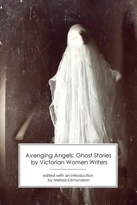 Îngeri răzbunători: Povestiri cu fantome ale scriitoarelor victoriene - Avenging Angels: Ghost Stories by Victorian Women Writers