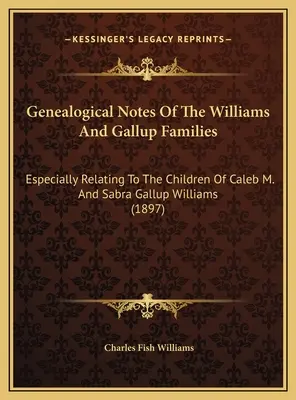 Genealogical Notes Of The Williams And Gallup Families: În special cu privire la copiii lui Caleb M. și Sabra Gallup Williams - Genealogical Notes Of The Williams And Gallup Families: Especially Relating To The Children Of Caleb M. And Sabra Gallup Williams
