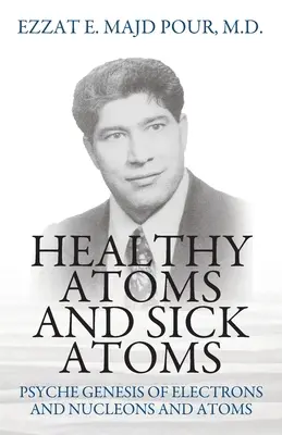 Atomi sănătoși și atomi bolnavi: Geneza psihicului electronilor și nucleonilor și atomilor - Healthy Atoms and Sick Atoms: Psyche Genesis of Electrons and Nucleons and Atoms