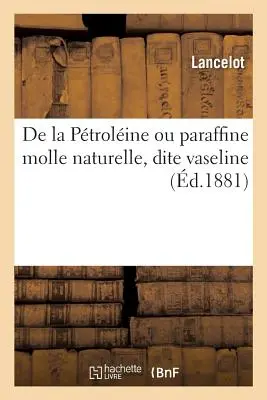 De la Ptroline Ou Paraffine Molle Naturelle, Dite Vaseline - de la Ptroline Ou Paraffine Molle Naturelle, Dite Vaseline