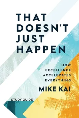 That Doesn't Just Happen - Ghid de studiu: Cum excelența accelerează totul - That Doesn't Just Happen - Study Guide: How Excellence Accelerates Everything