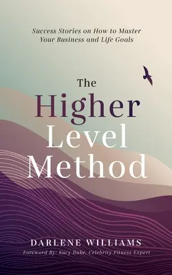 Metoda nivelului superior: Povești de succes despre cum să vă stăpâniți obiectivele de afaceri și de viață - The Higher Level Method: Success Stories on How to Master Your Business and Life Goals