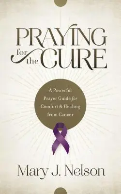 Rugăciune pentru vindecare: Un ghid puternic de rugăciune pentru alinare și vindecare de cancer - Praying for the Cure: A Powerful Prayer Guide for Comfort and Healing from Cancer