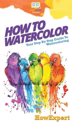 Cum să acuarelezi: Ghidul tău pas cu pas pentru acuarelă - How To Watercolor: Your Step By Step Guide To Watercoloring