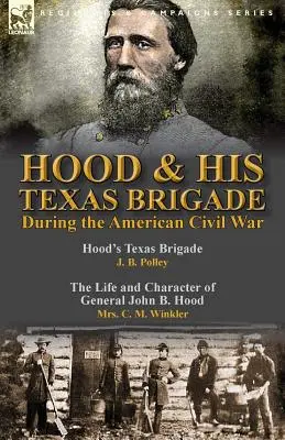 Hood & His Texas Brigade During the American Civil War: Hood's Texas Brigade de J. B. Polley & The Life and Character of General John B. Hood de Mrs. - Hood & His Texas Brigade During the American Civil War: Hood's Texas Brigade by J. B. Polley & The Life and Character of General John B. Hood by Mrs.
