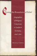 Trecerea granițelor credinței: Geografii ale convertirii religioase în sudul Germaniei, 1648-1800 - Crossing the Boundaries of Belief: Geographies of Religious Conversion in Southern Germany, 1648-1800