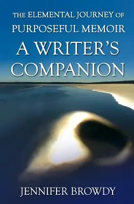 The Elemental Journey of Purposeful Memoir (Călătoria elementară a memoriilor cu scop): A Writer's Companion - The Elemental Journey of Purposeful Memoir: A Writer's Companion