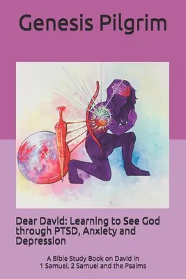 Dear David: Learning to See God through PTSD, Anxietate și Depresie: O carte de studiu biblic despre David în 1 Samuel, 2 Samuel și Ps - Dear David: Learning to See God through PTSD, Anxiety and Depression: A Bible Study Book on David in 1 Samuel, 2 Samuel and the Ps