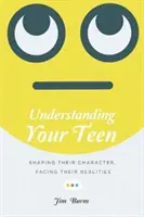 Înțelegerea adolescentului tău: Modelarea caracterului lor, confruntarea cu realitățile lor - Understanding Your Teen: Shaping Their Character, Facing Their Realities