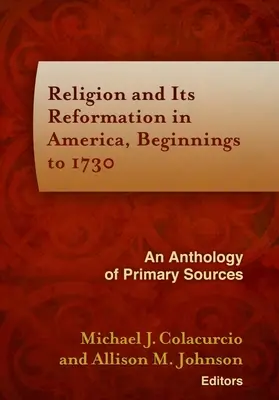 Religia și reforma sa în America, de la începuturi până în 1730: O antologie de surse primare - Religion and Its Reformation in America, Beginnings to 1730: An Anthology of Primary Sources