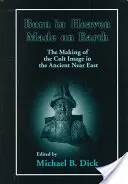 Născut în cer, făcut pe pământ: Crearea imaginii cultului în Orientul Apropiat Antic - Born in Heaven, Made on Earth: The Making of the Cult Image in the Ancient Near East