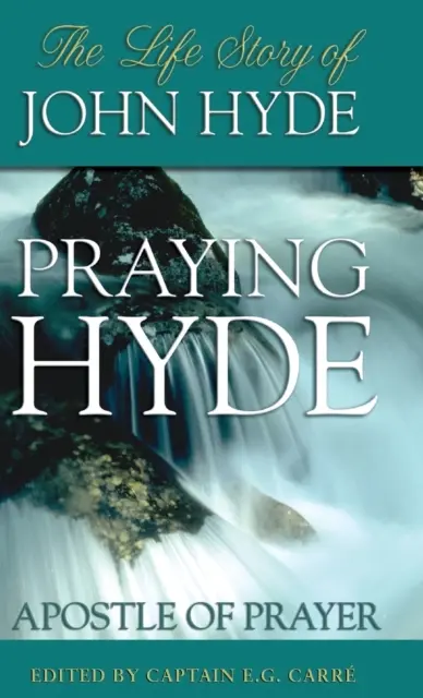 Rugăciunea lui Hyde, apostolul rugăciunii: Povestea vieții lui John Hyde - Praying Hyde, Apostle of Prayer: The Life Story of John Hyde