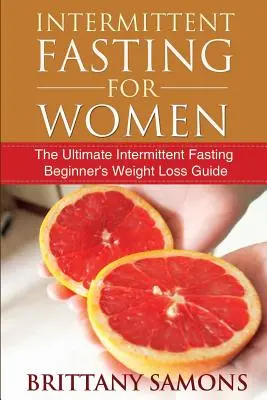 Fasting intermitent pentru femei: Ghidul final de pierdere în greutate pentru începători cu post intermitent - Intermittent Fasting for Women: The Ultimate Intermittent Fasting Beginner's Weight Loss Guide