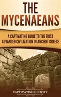 The Mycenaeans: Un ghid captivant al primei civilizații avansate din Grecia antică - The Mycenaeans: A Captivating Guide to the First Advanced Civilization in Ancient Greece
