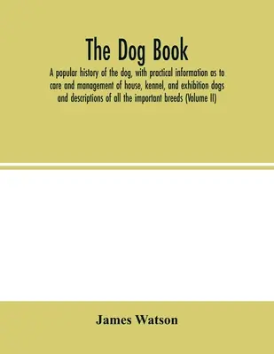 The dog book. O istorie populară a câinelui, cu informații practice privind îngrijirea și gestionarea câinilor de casă, de canisa și de expoziție; și descriptio - The dog book. A popular history of the dog, with practical information as to care and management of house, kennel, and exhibition dogs; and descriptio