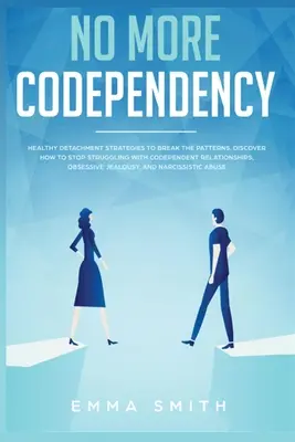 Gata cu Codependența: Strategii sănătoase de detașare pentru a rupe tiparul. Cum să nu te mai lupți cu relațiile codependente, obsesive J - No More Codependency: Healthy Detachment Strategies to Break the Pattern. How to Stop Struggling with Codependent Relationships, Obsessive J
