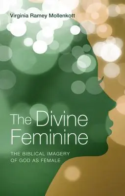 Femininul divin: Imaginea biblică a lui Dumnezeu ca femeie - The Divine Feminine: The Biblical Imagery of God as Female
